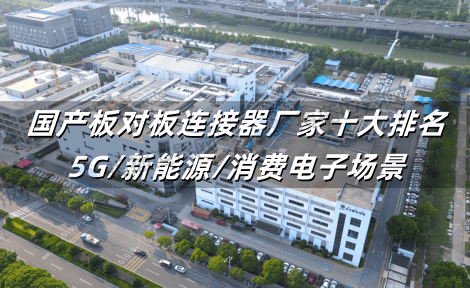 国产板对板连接器厂家十大排名：5G/新能源/消费电子场景竞争力全解析
