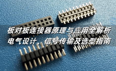 板对板连接器原理与应用全解析：电气设计、信号传输及场景化选型指南