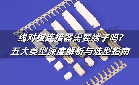 线对板连接器需要端子吗?五大类型深度解析与选型指南
