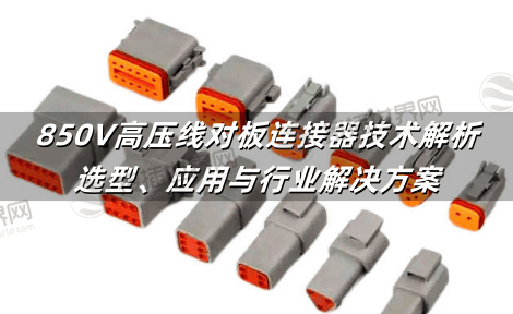850V高压线对板连接器技术解析：选型、应用与行业解决方案