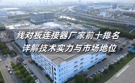 2025年全球线对板连接器厂家前十排名 详解技术实力与市场地位