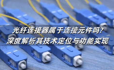 光纤连接器属于连接元件吗?深度解析其技术定位与功能实现