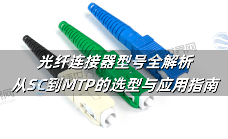 光纤连接器型号全解析：从SC到MTP的选型与应用指南
