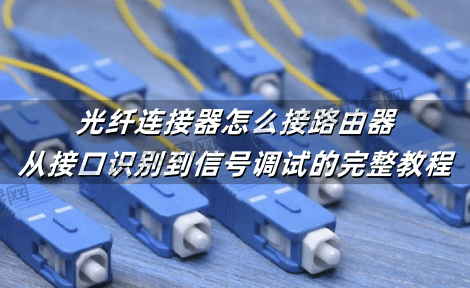 光纤连接器怎么接路由器：从接口识别到信号调试的完整教程