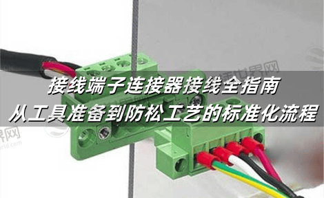 接线端子连接器接线全指南：从工具准备到防松工艺的标准化流程
