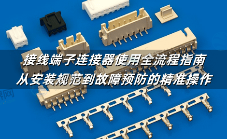 接线端子连接器使用全流程指南：从安装规范到故障预防的精准操作