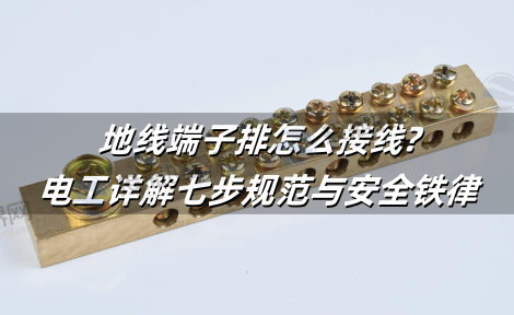 地线端子排怎么接线?电工详解七步规范与安全铁律
