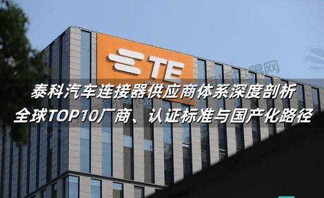 泰科汽车连接器供应商体系深度剖析：全球TOP10厂商、认证标准与国产化路径