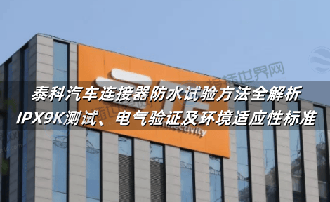 泰科汽车连接器防水试验方法全解析：IPX9K测试、电气验证及环境适应性标准