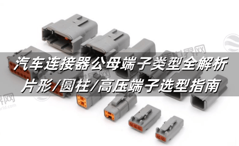 汽车连接器公母端子类型全解析：片形/圆柱/高压端子选型指南