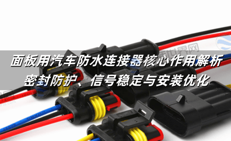 面板用汽车防水连接器核心作用解析：密封防护、信号稳定与安装优化