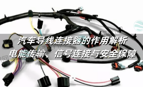 汽车导线连接器的作用解析：电能传输、信号连接与安全保障