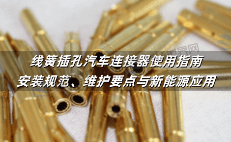 线簧插孔汽车连接器使用指南：安装规范、维护要点与新能源应用