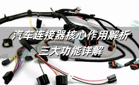 汽车连接器核心作用解析：电气连通/信号传输/防水抗震三大功能详解