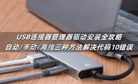 USB连接器管理器驱动安装全攻略：自动/手动/离线三种方法解决代码10错误