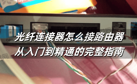 光纤连接器怎么接路由器：从入门到精通的完整指南