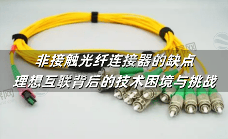 非接触光纤连接器的缺点：理想互联背后的技术困境与挑战