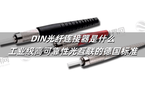 DIN光纤连接器是什么：工业级高可靠性光互联的德国标准