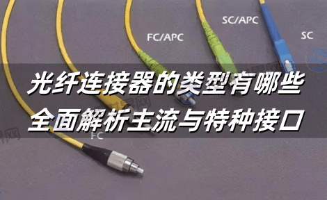 光纤连接器的类型有哪些：全面解析主流与特种接口