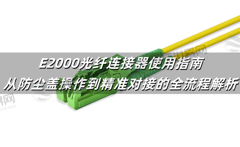 E2000光纤连接器使用指南：从防尘盖操作到精准对接的全流程解析