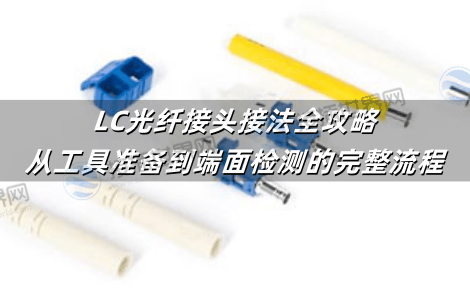 LC光纤接头接法全攻略：从工具准备到端面检测的完整流程