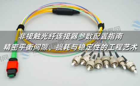 非接触光纤连接器参数配置指南：精密平衡间隙、损耗与稳定性的工程艺术