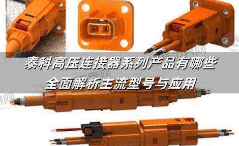 泰科高压连接器系列产品有哪些?全面解析主流型号与应用