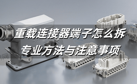 重载连接器端子怎么拆：专业方法与注意事项