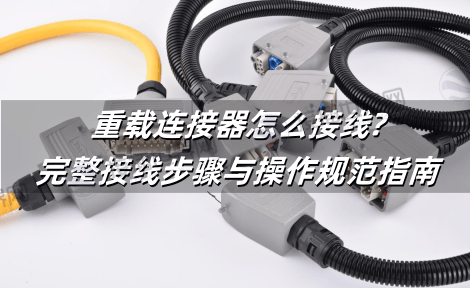 重载连接器怎么接线?完整接线步骤与操作规范指南