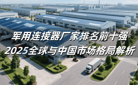 军用连接器厂家排名前十强：2025全球与中国市场格局解析
