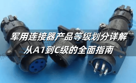 军用连接器产品等级划分详解：从A1到C级的全面指南