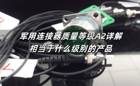 军用连接器质量等级A2详解：相当于什么级别的产品
