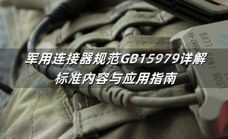 军用连接器规范GB15979详解：标准内容与应用指南