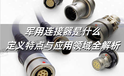 军用连接器是什么：定义特点与应用领域全解析