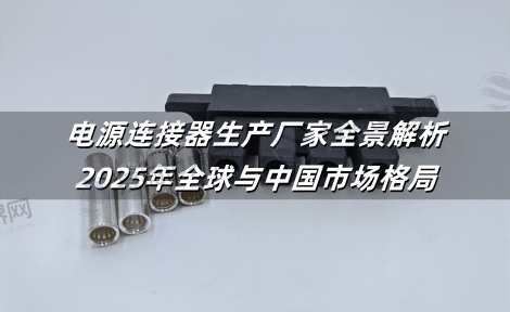 电源连接器生产厂家全景解析：2025年全球与中国市场格局
