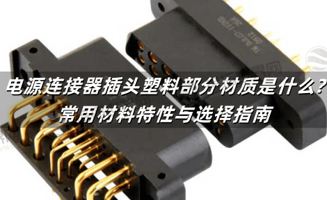 电源连接器插头塑料部分材质是什么?常用材料特性与选择指南
