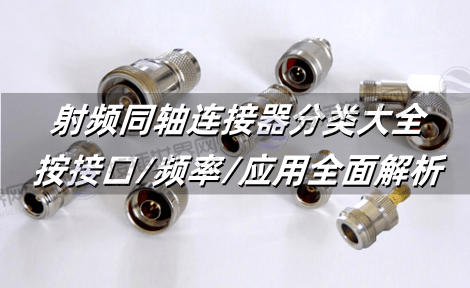 射频同轴连接器分类大全：按接口/频率/应用全面解析