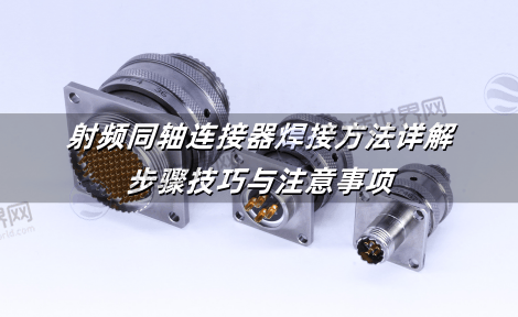 射频同轴连接器焊接方法详解：步骤技巧与注意事项