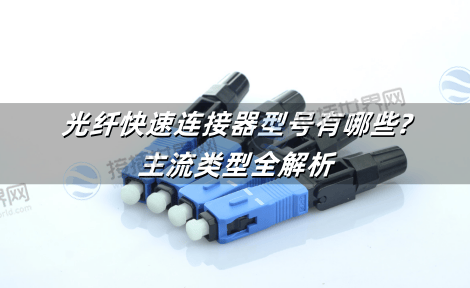 光纤快速连接器型号有哪些?主流类型全解析