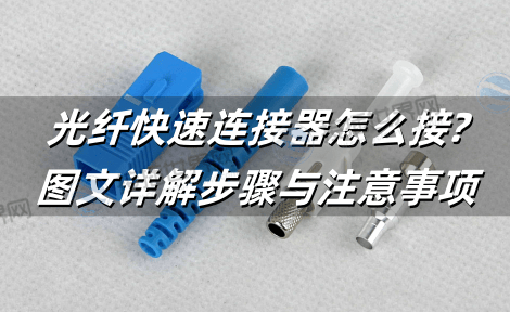 光纤快速连接器怎么接?图文详解步骤与注意事项