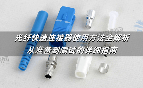 光纤快速连接器使用方法全解析：从准备到测试的详细指南