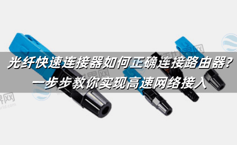 光纤快速连接器如何正确连接路由器?一步步教你实现高速网络接入