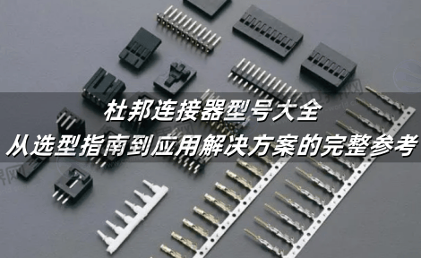 杜邦连接器型号大全：从选型指南到应用解决方案的完整参考