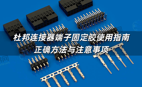 杜邦连接器端子固定胶使用指南：正确方法与注意事项
