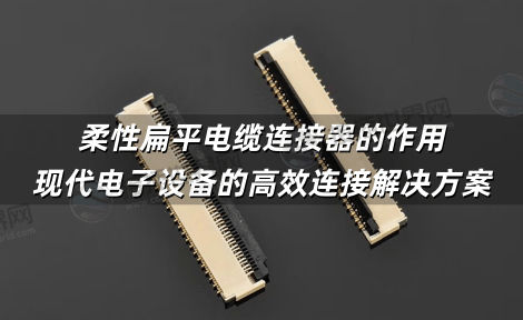 柔性扁平电缆连接器的作用：现代电子设备的高效连接解决方案