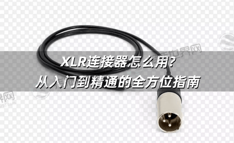 XLR连接器怎么用?从入门到精通的全方位指南