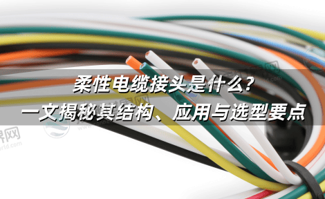 柔性电缆接头是什么?一文揭秘其结构、应用与选型要点 柔性电缆接头是什么?一文揭秘其结构、应用与选型要点