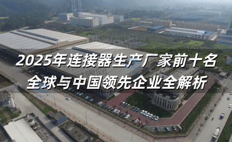 2025年连接器生产厂家前十名：全球与中国领先企业全解析