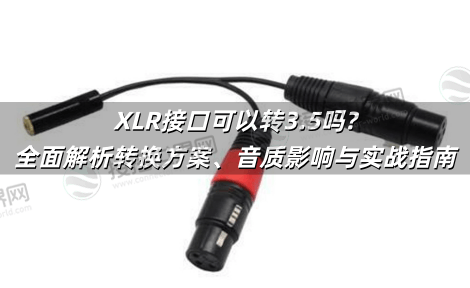 XLR接口可以转3.5吗?全面解析转换方案、音质影响与实战指南