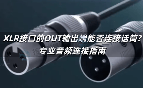 XLR接口的OUT输出端能否连接话筒?专业音频连接指南